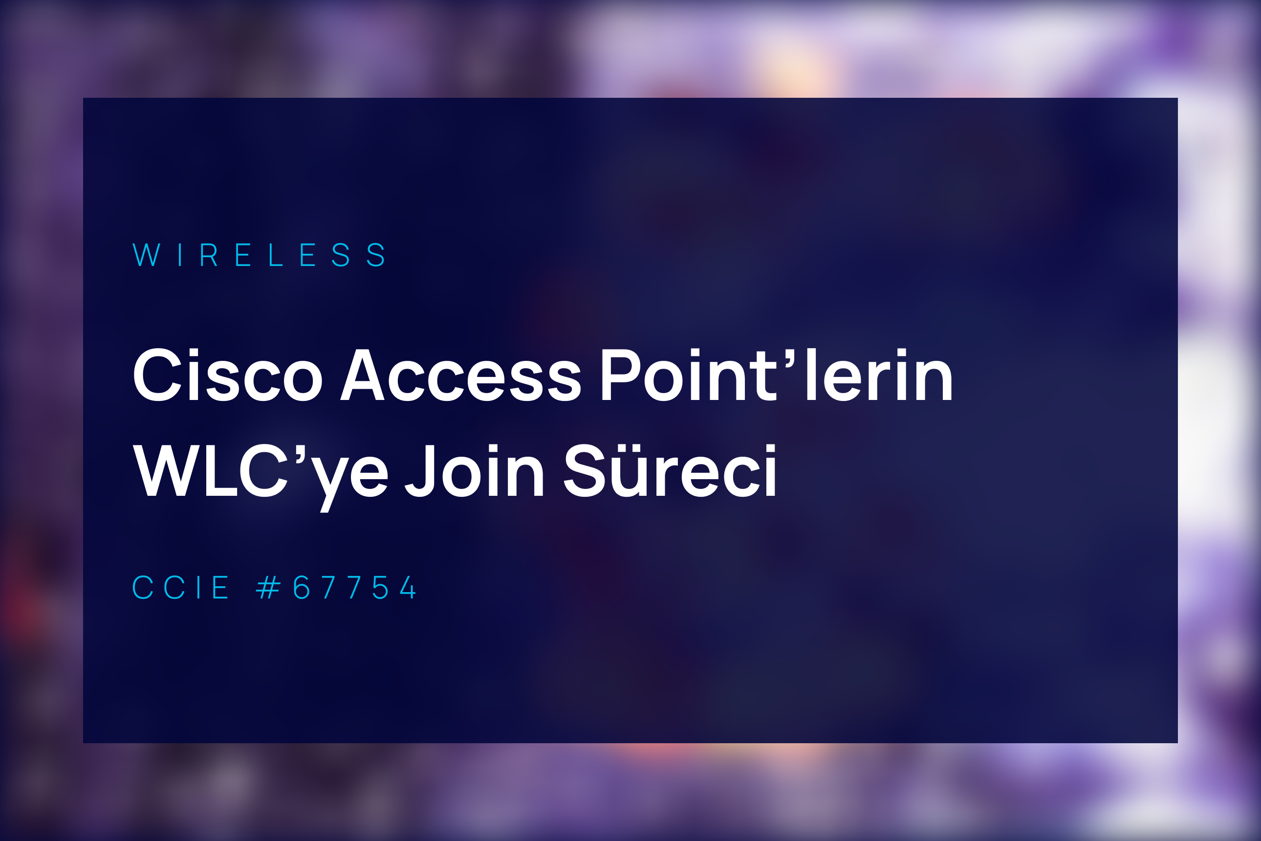 Cisco Access Point’lerin Wireless Controller’a Join Süreci